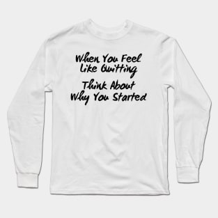 When You Feel Like Quitting Think About Why You Started Long Sleeve T-Shirt